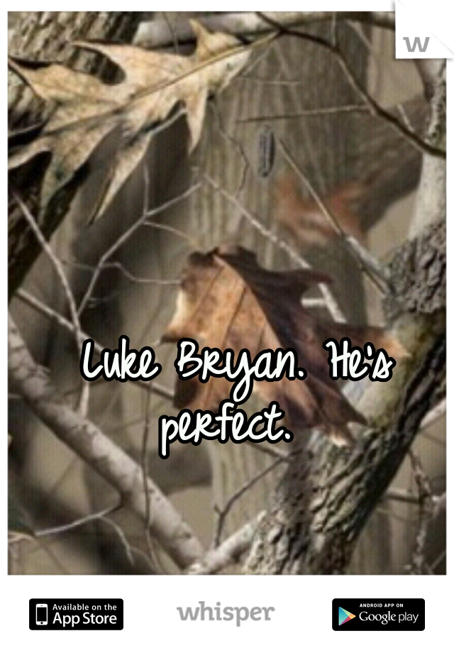 Luke Bryan. He's perfect.  