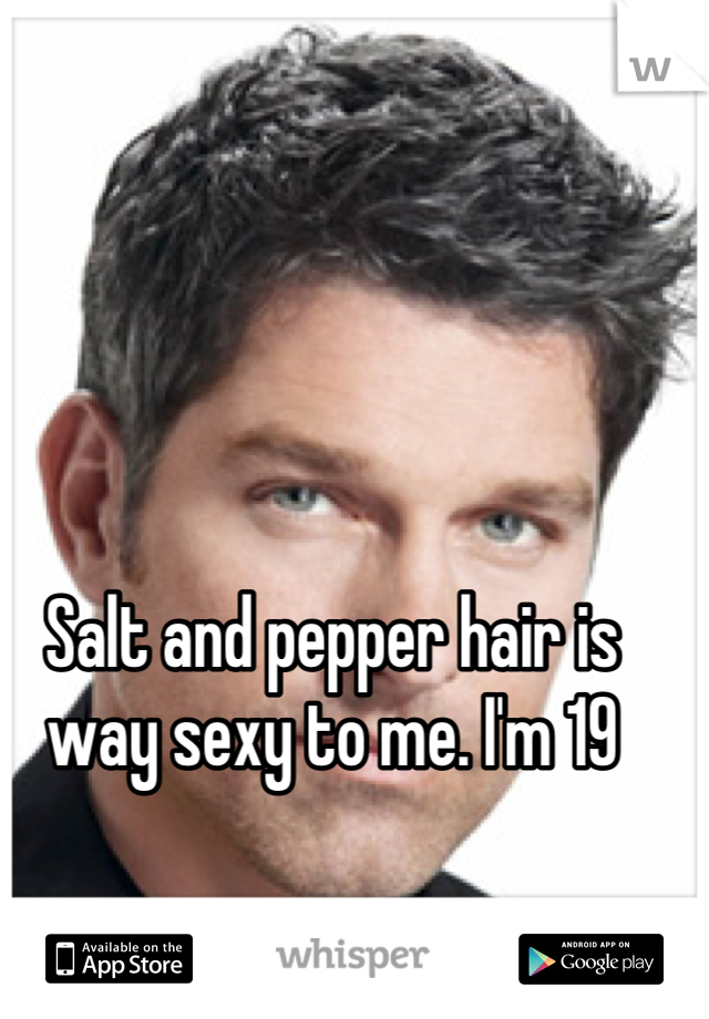 Salt and pepper hair is way sexy to me. I'm 19