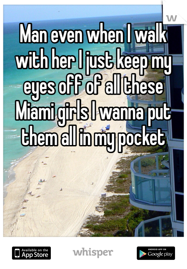 Man even when I walk with her I just keep my eyes off of all these Miami girls I wanna put them all in my pocket 
