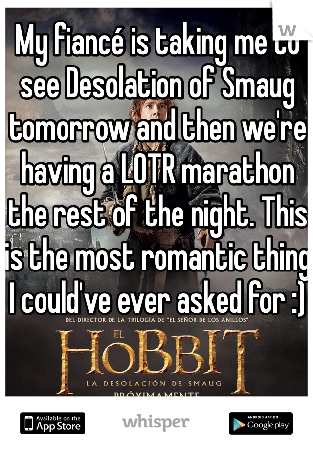 My fiancé is taking me to see Desolation of Smaug tomorrow and then we're having a LOTR marathon the rest of the night. This is the most romantic thing I could've ever asked for :) 