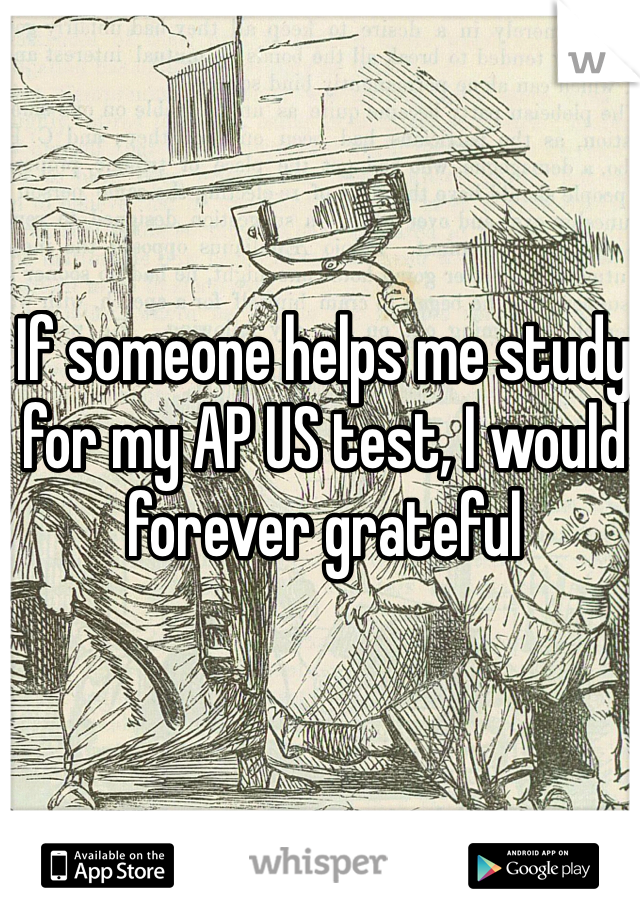 If someone helps me study for my AP US test, I would forever grateful 