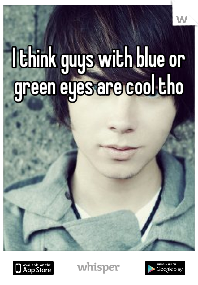 I think guys with blue or green eyes are cool tho