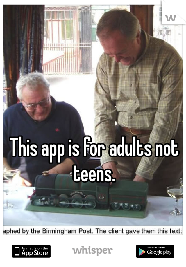 This app is for adults not teens. 
