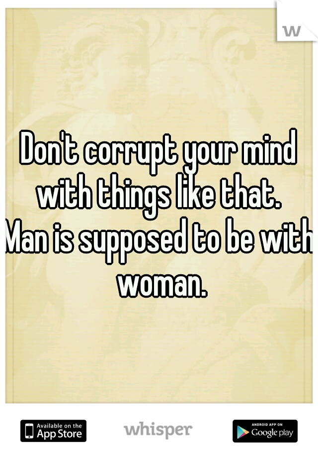 Don't corrupt your mind with things like that. 
Man is supposed to be with woman.