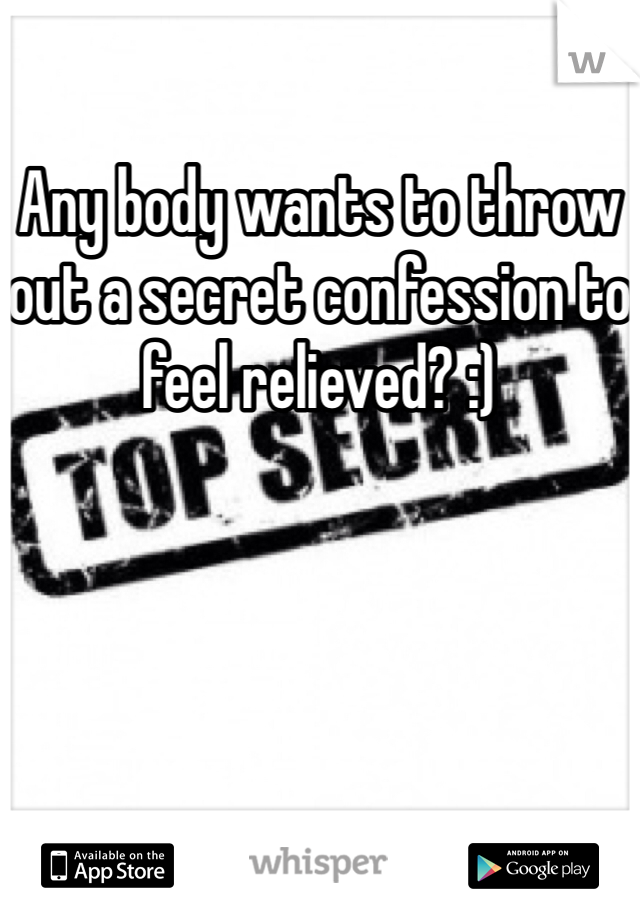 Any body wants to throw out a secret confession to feel relieved? :)