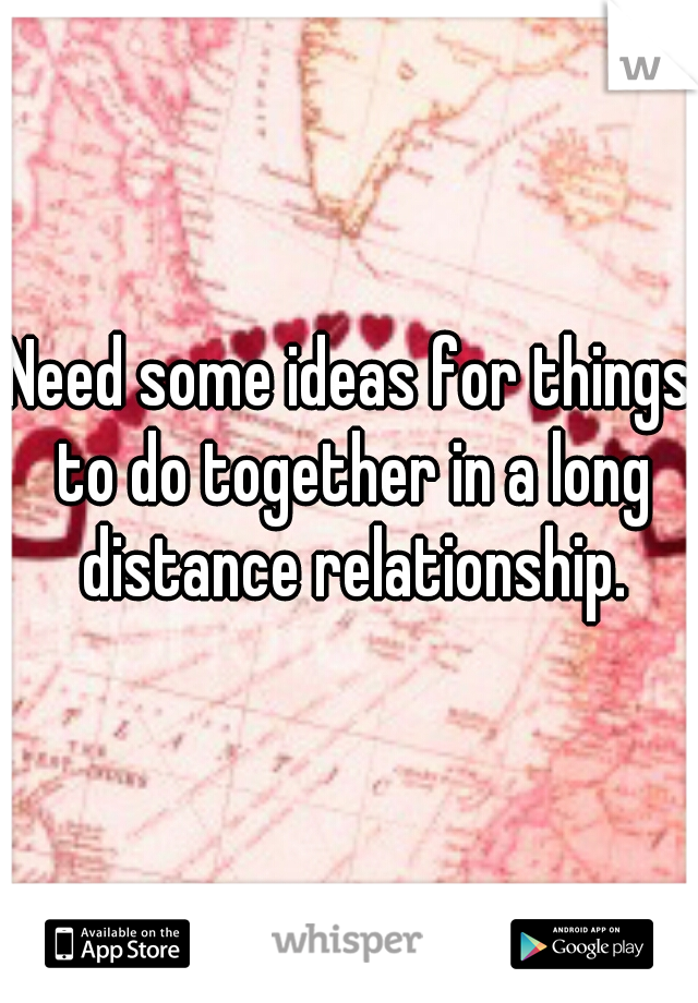 Need some ideas for things to do together in a long distance relationship.