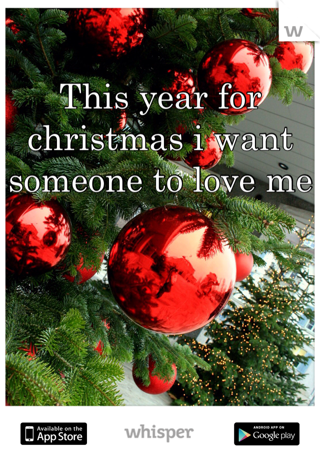 This year for christmas i want someone to love me