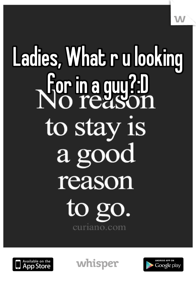 Ladies, What r u looking for in a guy?:D
