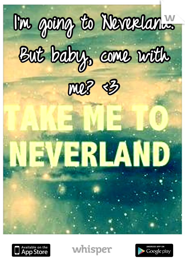 I'm going to Neverland. But baby, come with me? <3