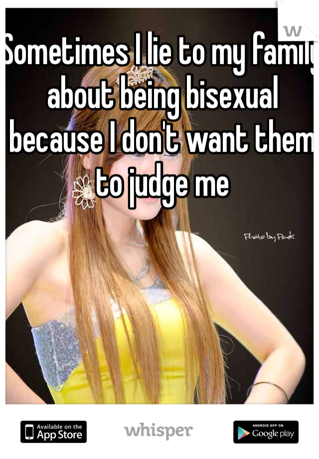 Sometimes I lie to my family about being bisexual because I don't want them to judge me 