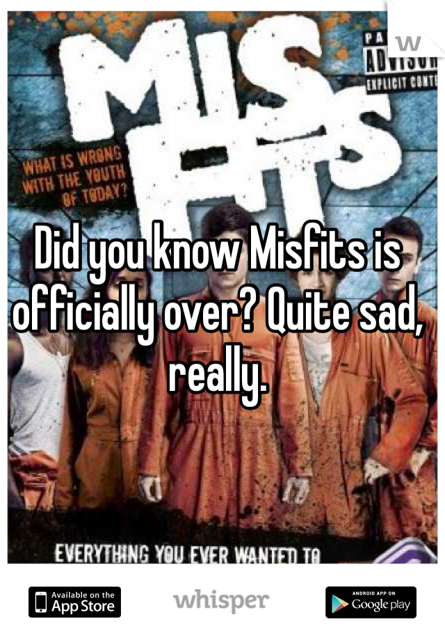 Did you know Misfits is officially over? Quite sad, really. 