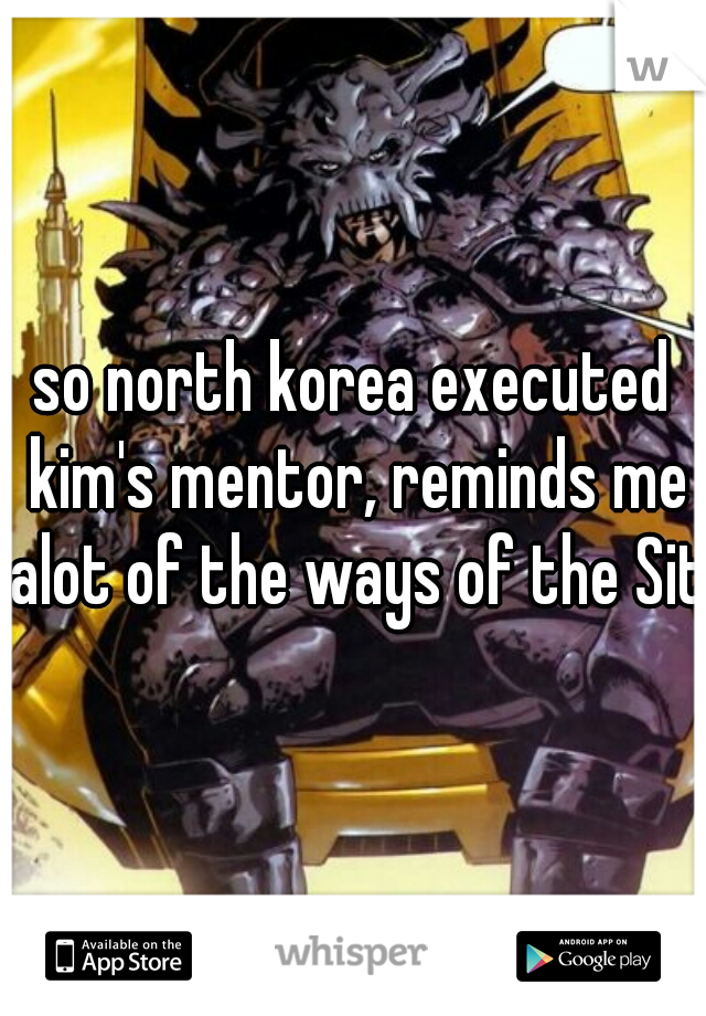 so north korea executed kim's mentor, reminds me alot of the ways of the Sith