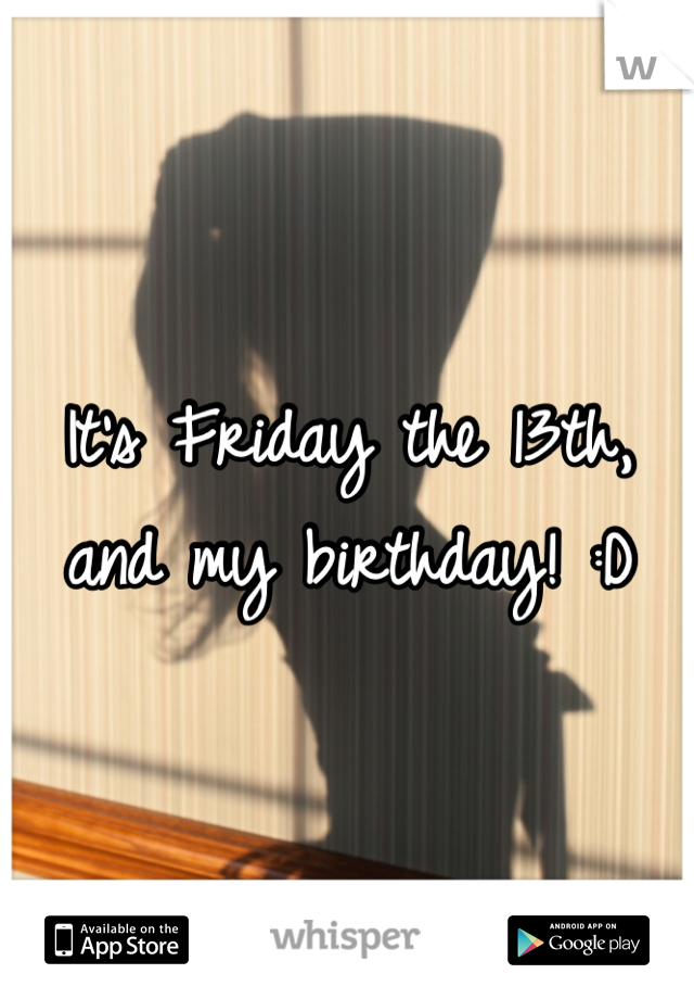 It's Friday the 13th,
and my birthday! :D