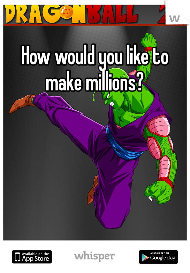 How would you like to make millions?