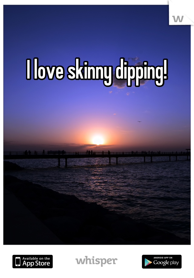 I love skinny dipping!
