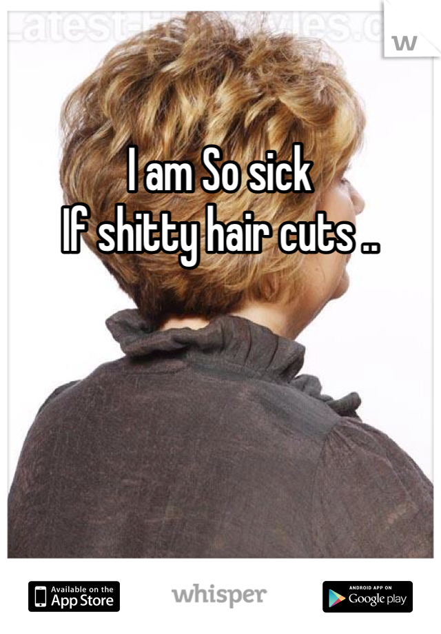 I am So sick 
If shitty hair cuts .. 