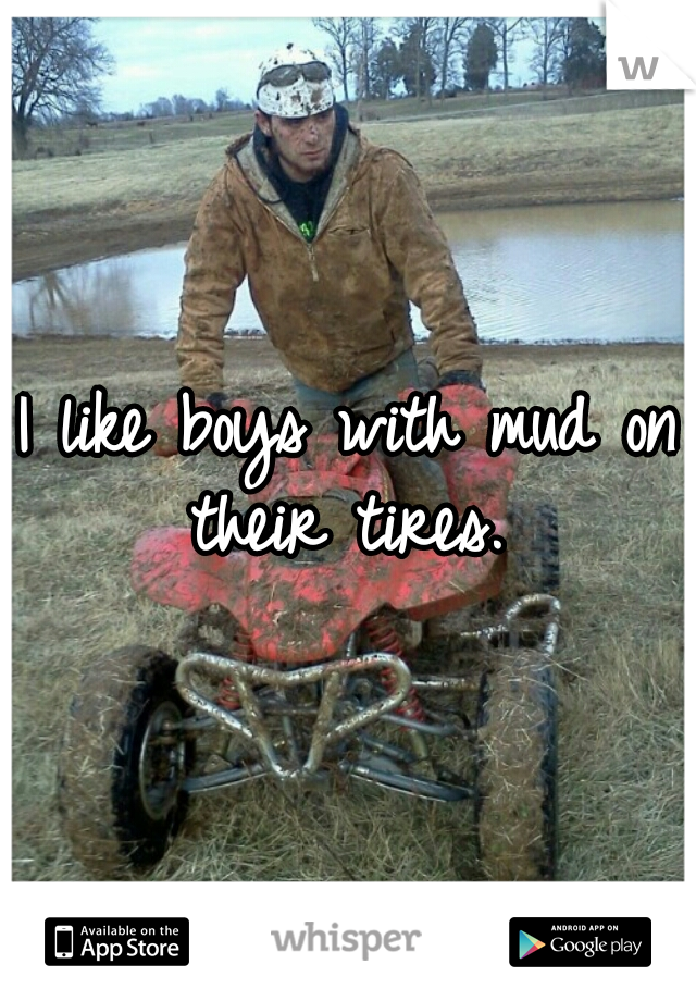 I like boys with mud on their tires. 