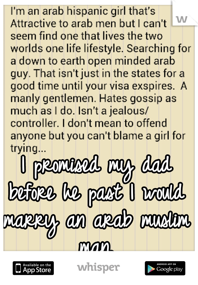  I promised my dad before he past I would marry an arab muslim man.