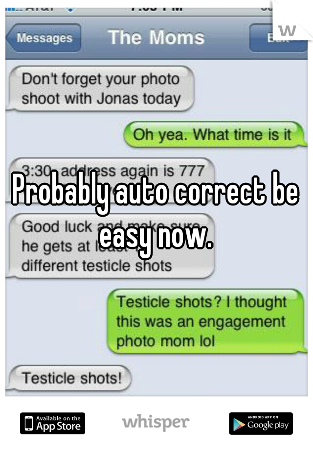 Probably auto correct be easy now. 