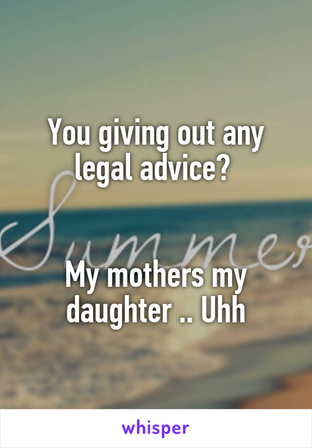 You giving out any legal advice? 


My mothers my daughter .. Uhh