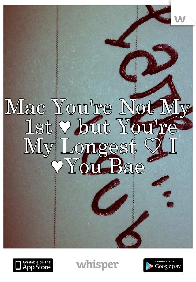 Mac You're Not My 1st ♥ but You're My Longest ♡ I ♥You Bae 