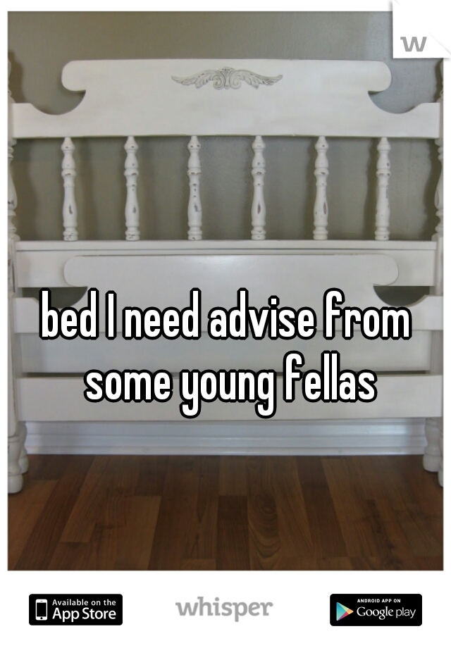 bed I need advise from some young fellas