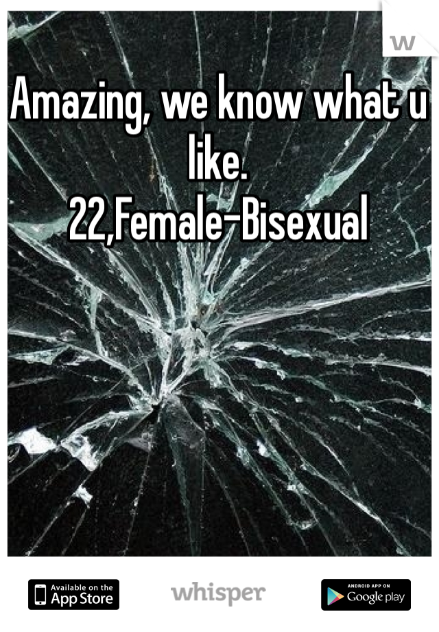 Amazing, we know what u like. 
22,Female-Bisexual 