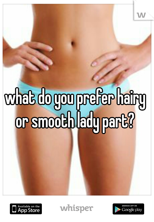 what do you prefer hairy or smooth lady part? 