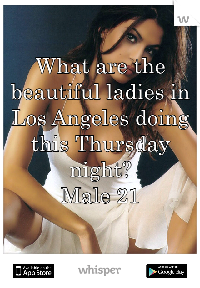 What are the beautiful ladies in Los Angeles doing this Thursday night?
Male 21