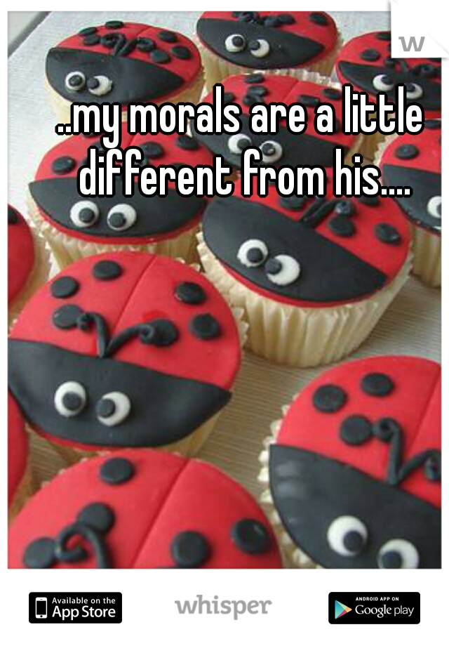 ..my morals are a little different from his....