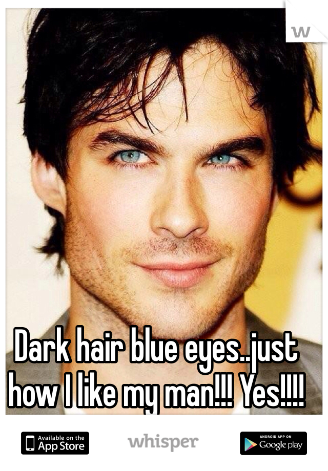Dark hair blue eyes..just how I like my man!!! Yes!!!! 