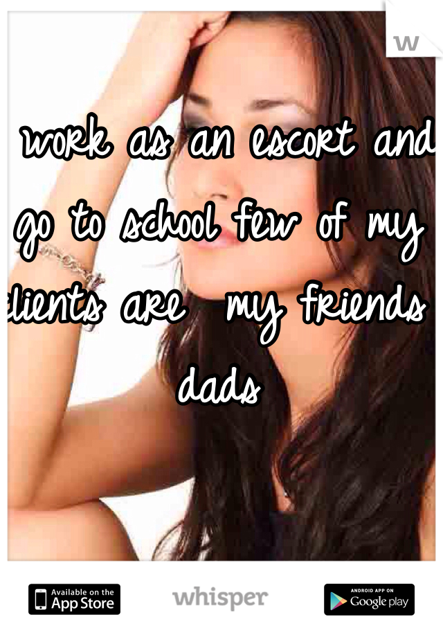 I work as an escort and go to school few of my clients are  my friends dads 