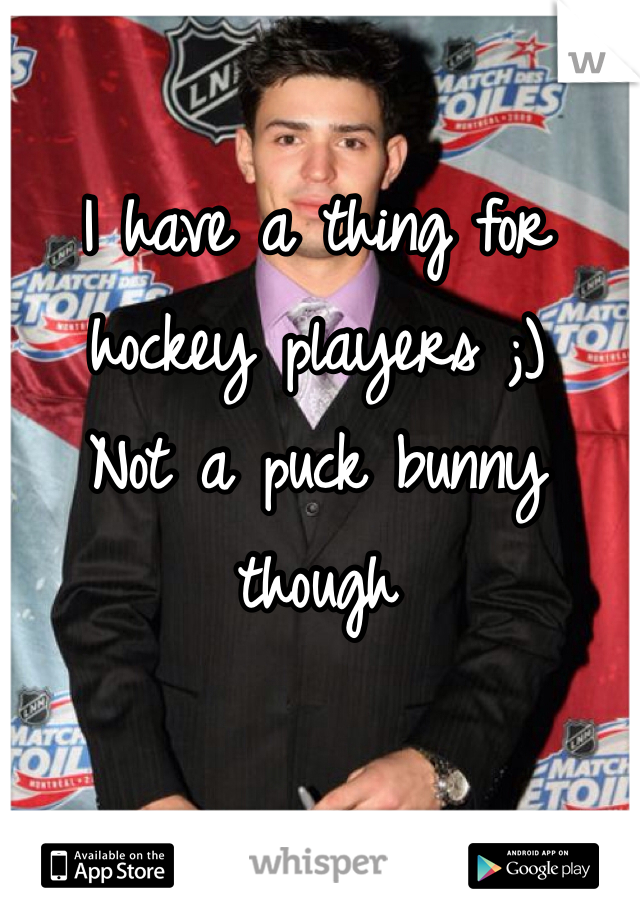 I have a thing for hockey players ;) 
Not a puck bunny though 