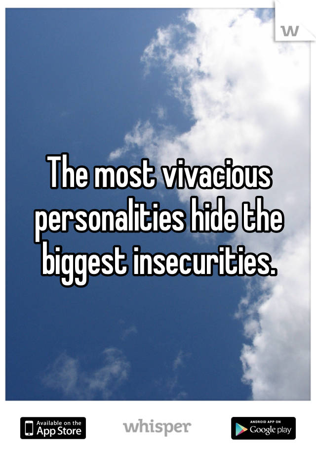 The most vivacious personalities hide the biggest insecurities. 