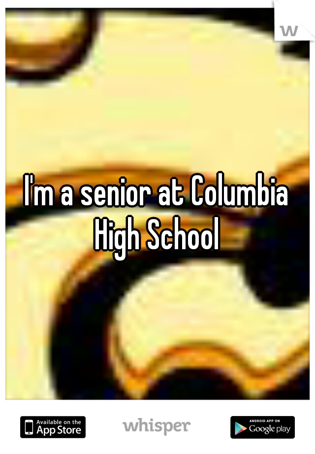 I'm a senior at Columbia High School 