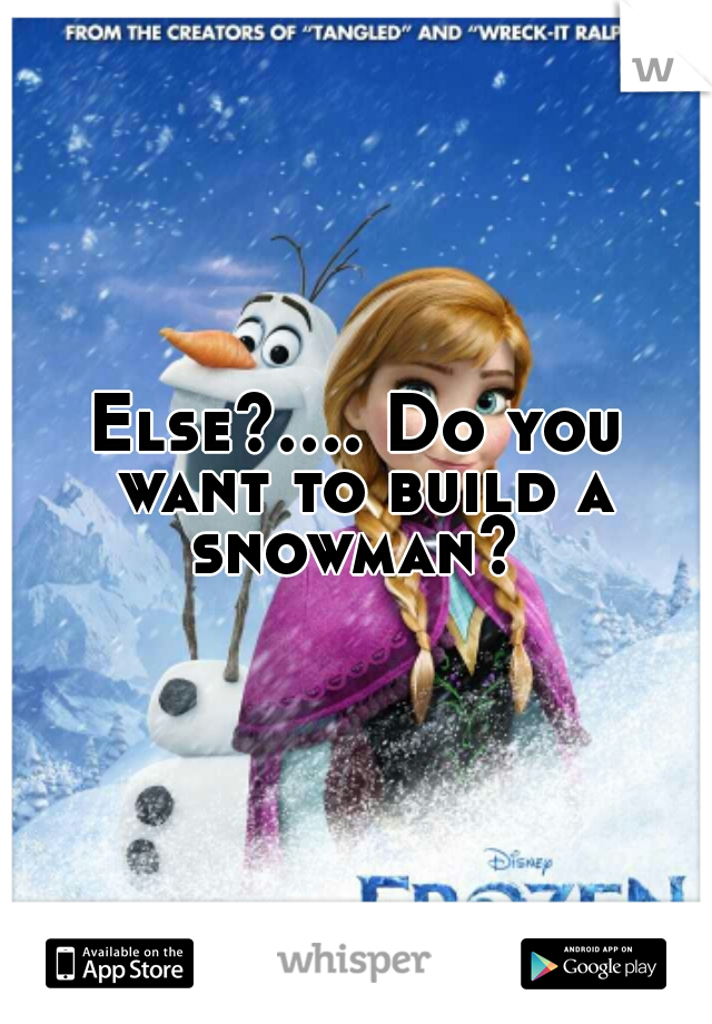 Else?.... Do you want to build a snowman? 