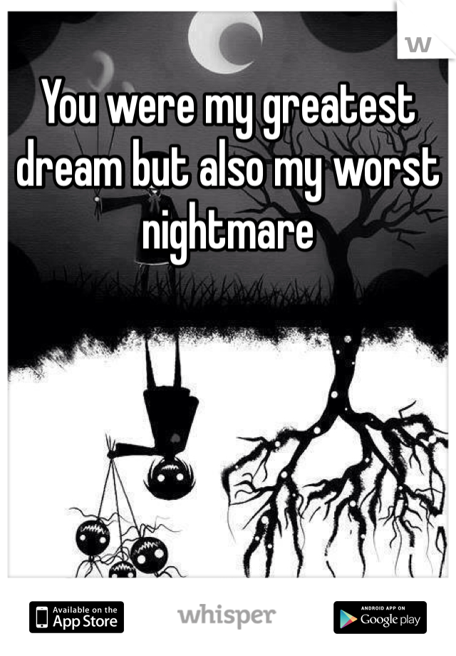 You were my greatest dream but also my worst nightmare 
