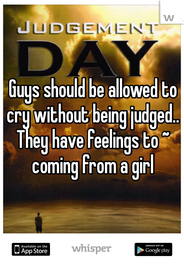 Guys should be allowed to cry without being judged.. They have feelings to ~ coming from a girl