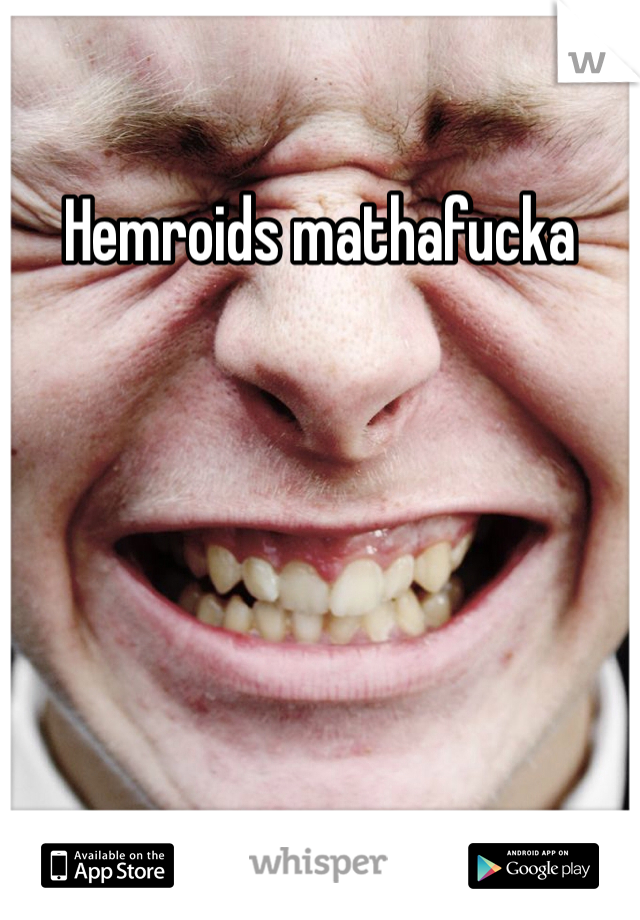 Hemroids mathafucka