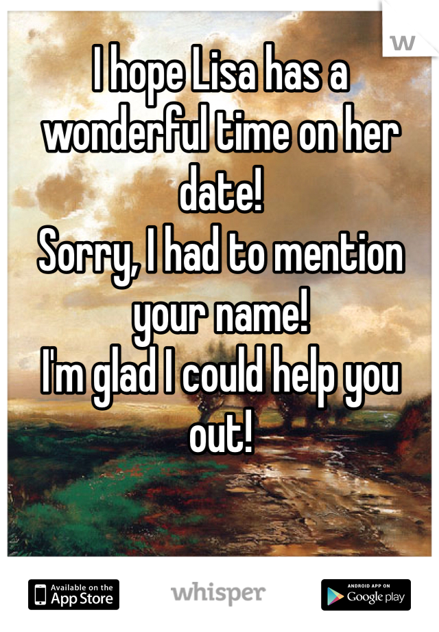 I hope Lisa has a wonderful time on her date! 
Sorry, I had to mention your name! 
I'm glad I could help you out! 