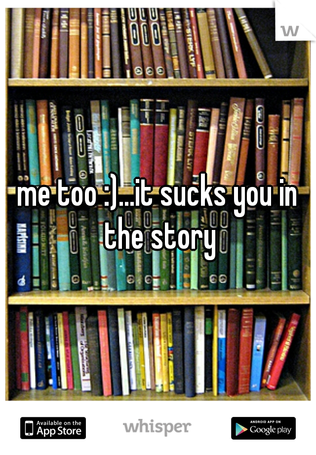 me too :)...it sucks you in the story