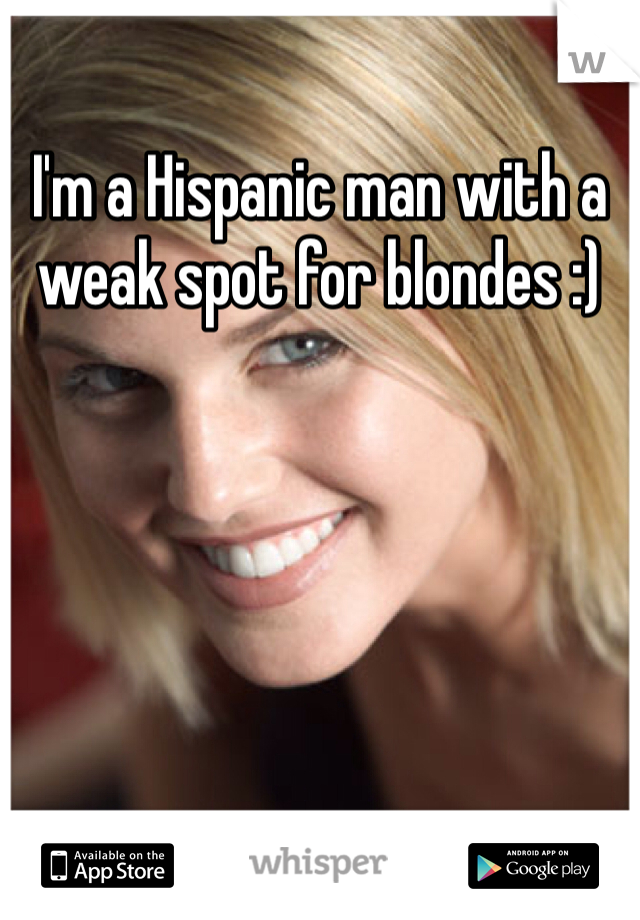 I'm a Hispanic man with a weak spot for blondes :)