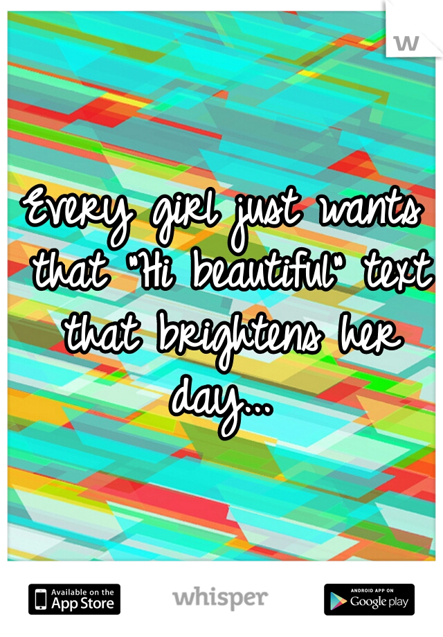 Every girl just wants that "Hi beautiful" text that brightens her day... 