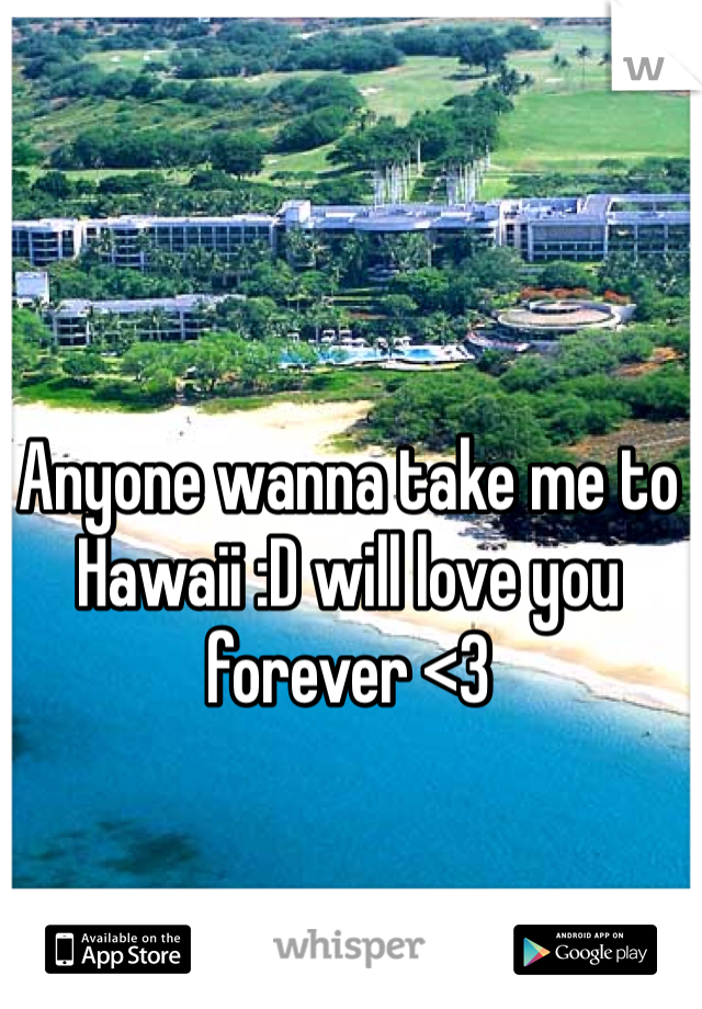 Anyone wanna take me to Hawaii :D will love you forever <3 