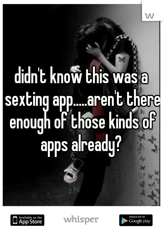 didn't know this was a sexting app.....aren't there enough of those kinds of apps already? 