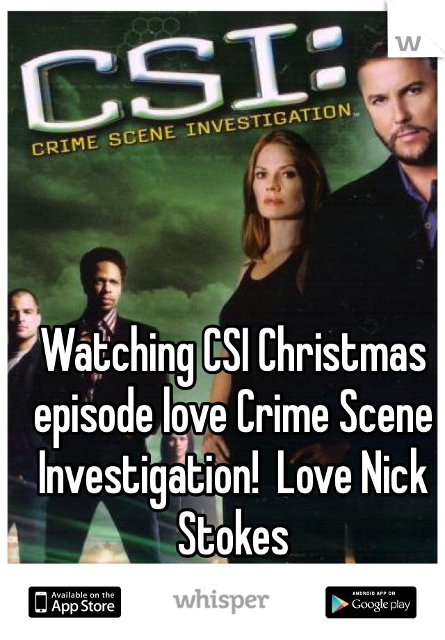 Watching CSI Christmas episode love Crime Scene Investigation!  Love Nick Stokes 