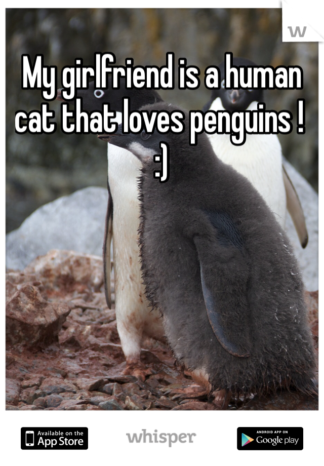 My girlfriend is a human cat that loves penguins !  :)
