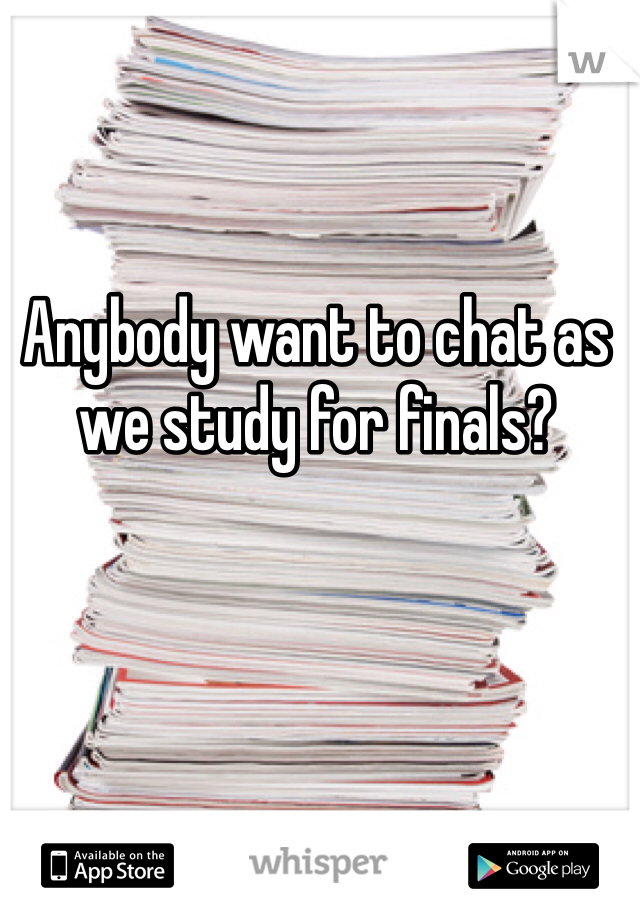 Anybody want to chat as we study for finals?