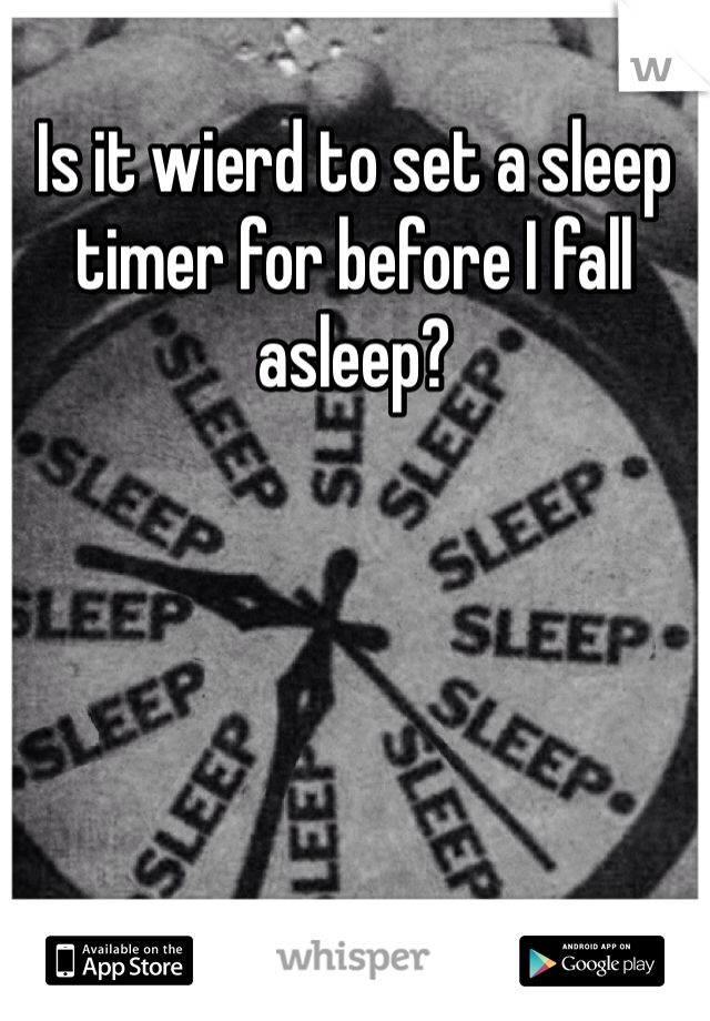 Is it wierd to set a sleep timer for before I fall asleep?