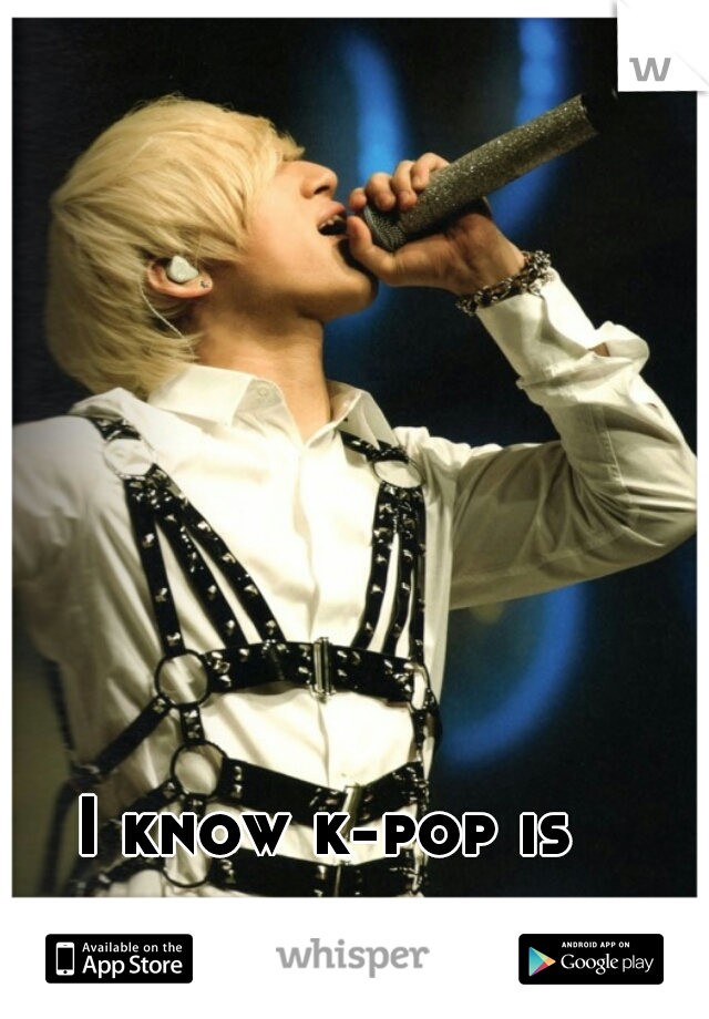 I know k-pop is amazing. 